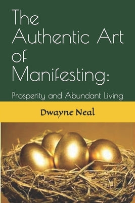 The Authentic Art of Manifesting: Prosperity and Abundant Living by Neal, Dwayne B.