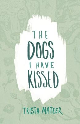 The Dogs I Have Kissed by Mateer, Trista