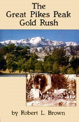 The Great Pikes Peak Gold Rush by Brown, Robert L.