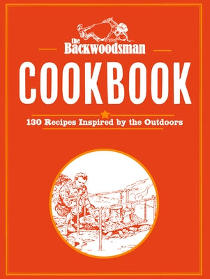 Backwoodsman Cookbook: 130 Recipes Inspired by the Outdoors by The Backwoodsman
