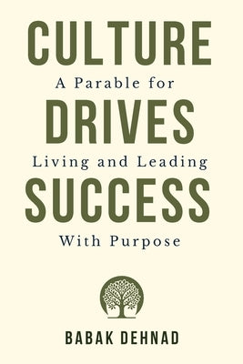 Culture Drives Success: A Parable for Living and Leading with Purpose by Dehnad, Babak