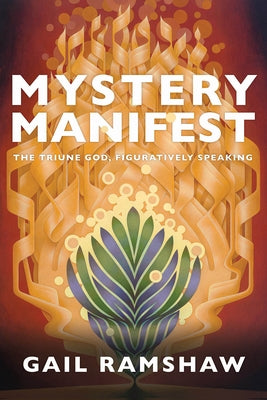 Mystery Manifest: The Triune God, Figuratively Speaking by Ramshaw, Gail