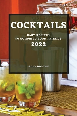 Cocktails 2022: Easy Recipes to Surprise Your Friends by Bolton, Alex