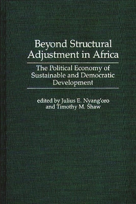 Beyond Structural Adjustment in Africa: The Political Economy of Sustainable and Democratic Development by Nyang'oro, Julius E.