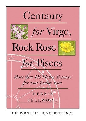 Centaury for Virgo, Rock Rose for Pisces: More Than 400 Flower Essences for Your Zodiac Path by Sellwood, Debbie