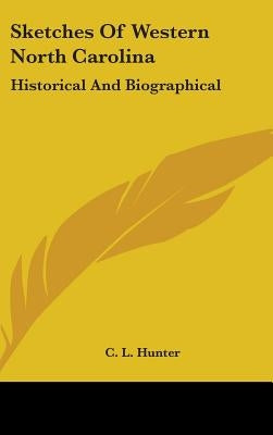 Sketches Of Western North Carolina: Historical And Biographical by Hunter, C. L.