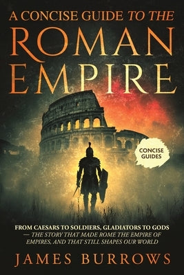A Concise Guide To The Roman Empire by Burrows, James