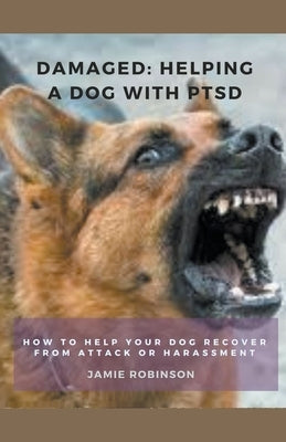 Damaged: Helping A Dog With PTSD by Robinson, Jamie