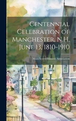 Centennial Celebration of Manchester, N.H. June 13, 1810-1910 by Manchester Historic Association