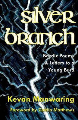 Silver Branch: Bardic Poems & Letters to a Young Bard by Manwaring, Kevan