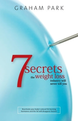 7 Secrets The Weight Loss Industry Will Never Tell You by Park, Graham