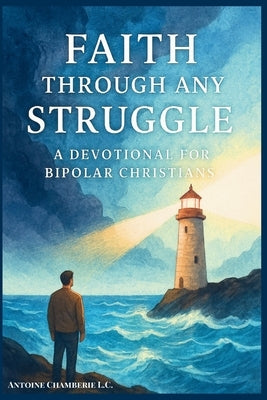 Faith Through Any Struggle: A Devotional For Bipolar Christians by Chamberie L. C., Antoine