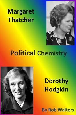 Margaret Thatcher and Dorothy Hodgkin: Political Chemistry by Walters, Rob