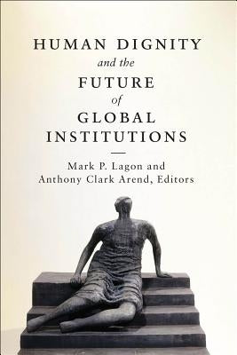 Human Dignity and the Future of Global Institutions by Lagon, Mark P.