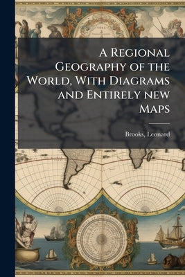 A Regional Geography of the World, With Diagrams and Entirely new Maps by Leonard, Brooks