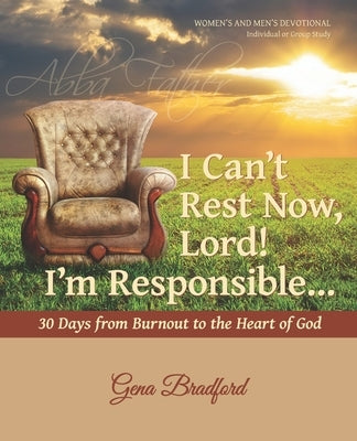 I Can't Rest Now, Lord! I'm Responsible ...: 30 Days from Burnout to the Heart of God by Bradford, Gena