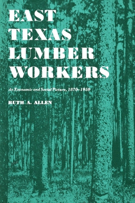 East Texas Lumber Workers: An Economic and Social Picture, 1870-1950 by Allen, Ruth A.