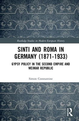 Sinti and Roma in Germany (1871-1933): Gypsy Policy in the Second Empire and Weimar Republic by Constantine, Simon