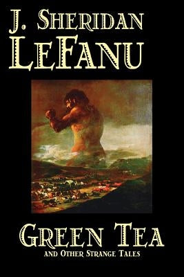Green Tea and Other Strange Tales by J. Sheridan LeFanu, Fiction, Literary, Horror, Fantasy by Le Fanu, Joseph Sheridan