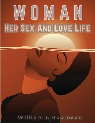 Woman Her Sex And Love Life by William J Robinson
