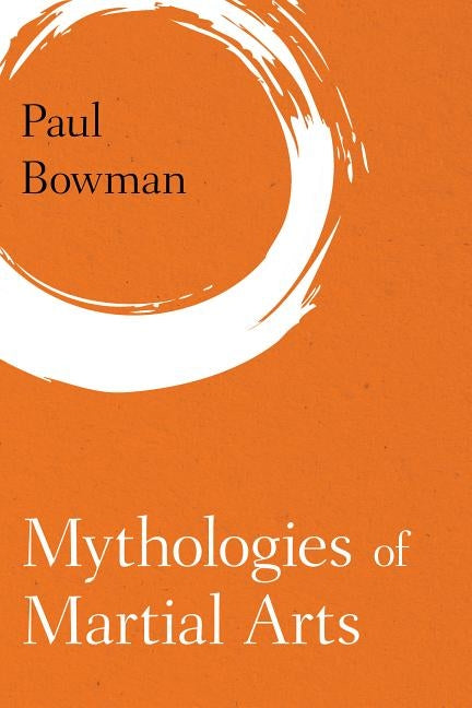 Mythologies of Martial Arts by Bowman, Paul