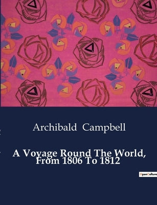 A Voyage Round The World, From 1806 To 1812 by Campbell, Archibald