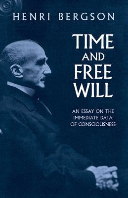 Time and Free Will: An Essay on the Immediate Data of Consciousness by Bergson, Henri