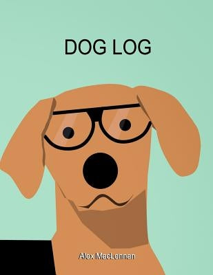 Dog Log: The Simple Way to Track Your Dog's Activity, Training and Treatment. by MacLennan, Alex