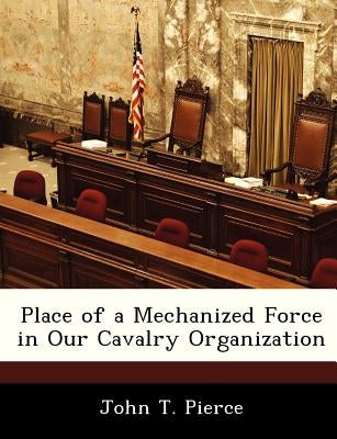 Place of a Mechanized Force in Our Cavalry Organization by Pierce, John T.