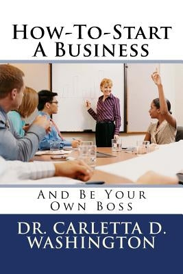 How-To-Start A Business: And Be Your Own Boss by Washington, Carletta D.