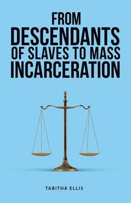 From Descendants of Slaves to Mass Incarceration by Ellis, Tabitha