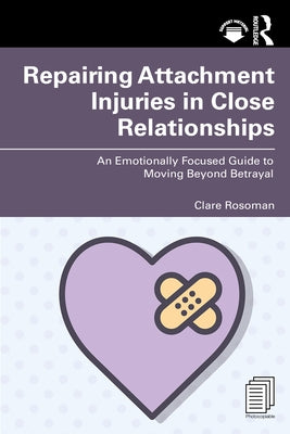 Repairing Attachment Injuries in Close Relationships: An Emotionally Focused Guide to Moving Beyond Betrayal by Rosoman, Clare