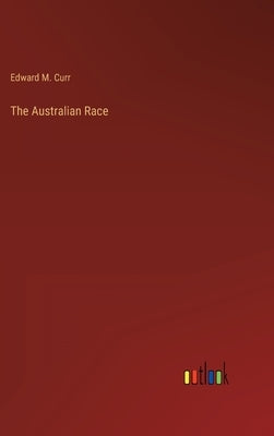 The Australian Race by Curr, Edward M.