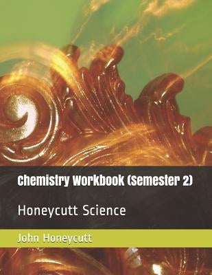 Chemistry Workbook (Semester 2): Honeycutt Science by Honeycutt, John A.