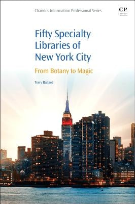50 Specialty Libraries of New York City: From Botany to Magic by Ballard, Terry