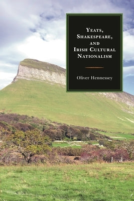 Yeats, Shakespeare, and Irish Cultural Nationalism by Hennessey, Oliver