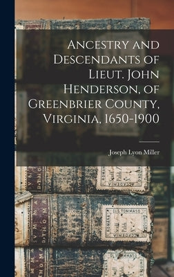 Ancestry and Descendants of Lieut. John Henderson, of Greenbrier County, Virginia, 1650-1900 by Miller, Joseph Lyon