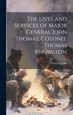 The Lives and Services of Major General John Thomas, Colonel Thomas Knowlton by Coffin, Charles
