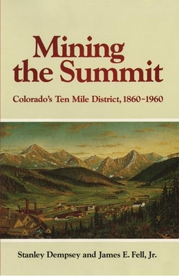 Mining the Summit: Colorado's Ten Mile District, 1860-1960 by Dempsey, Stanley