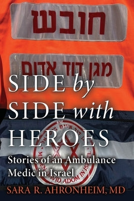 Side by Side with Heroes: Stories of an Ambulance Medic in Israel by Ahronheim, Sara R.