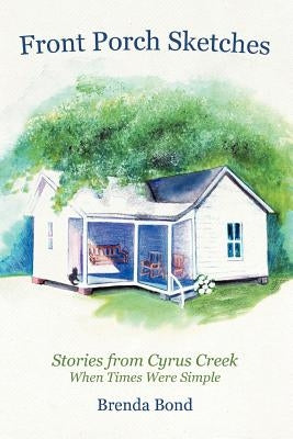 Front Porch Sketches: Stories from Cyrus Creek When Times Were Simple by Bond, Brenda