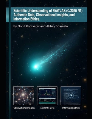 Scientific Understanding of 3I/ATLAS (C/2025 N1): Authentic Data, Observational Insights, and Information Ethics Ethics. by Shamala, Abhay