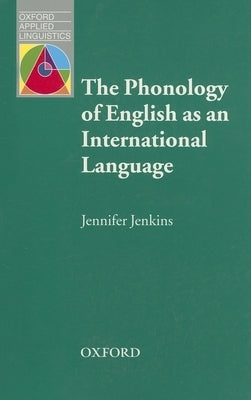 The Phonology of English as an International Language: New Models, New Norms, New Goals by Jenkins, Jennifer
