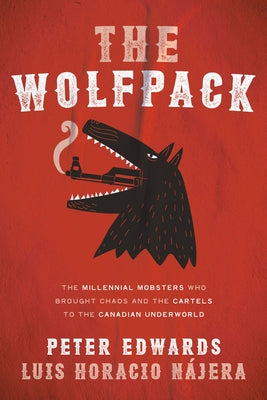 The Wolfpack: The Millennial Mobsters Who Brought Chaos and the Cartels to the Canadian Underworld by Edwards, Peter