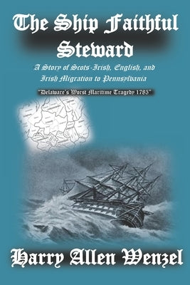 The Ship Faithful Steward: A Story of Scots-Irish, English, and Irish Migration to Pennsylvania by Wenzel, Harry Allen