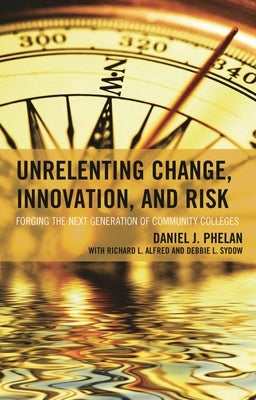 Unrelenting Change, Innovation, and Risk: Forging the Next Generation of Community Colleges by Phelan, Daniel J.