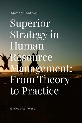 Superior Strategy in Human Resource Management: From Theory to Practice by Tantowi, Ahmad