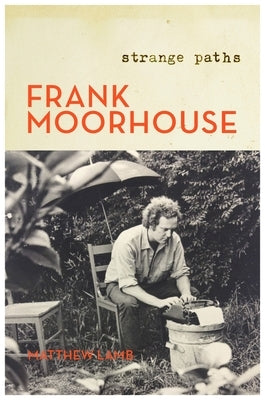 Frank Moorhouse: Strange Paths by Lamb, Matthew