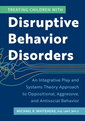 Treating Children with Disruptive Behavior Disorders: An Integrative Play and Systems Theory Approach to Oppositional, Aggressive, and Antisocial Beha by Michael, Whitehead
