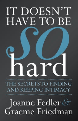 It Doesn't Have to Be So Hard: The Secrets to Finding and Keeping Intimacy by Fedler, Joanne